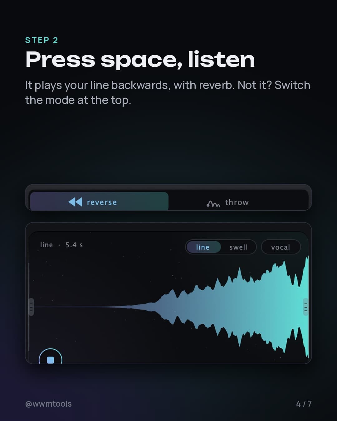 Step 2. Press space, listen. It plays your line backwards, with reverb. Not it? Switch the mode at the top.
